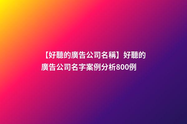 【好聽的廣告公司名稱】好聽的廣告公司名字案例分析800例-第1張-公司起名-玄機派