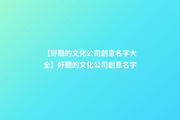 【好聽的文化公司創意名字大全】好聽的文化公司創意名字-第1張-公司起名-玄機派