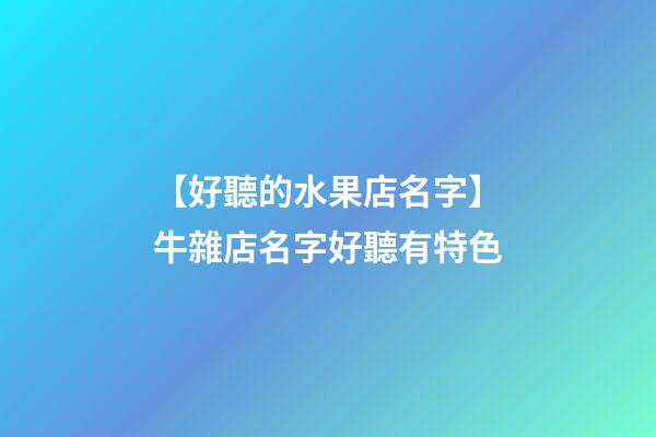 【好聽的水果店名字】牛雜店名字好聽有特色-第1張-店鋪起名-玄機(jī)派