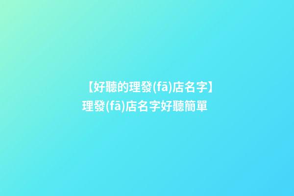 【好聽的理發(fā)店名字】理發(fā)店名字好聽簡單-第1張-店鋪起名-玄機派