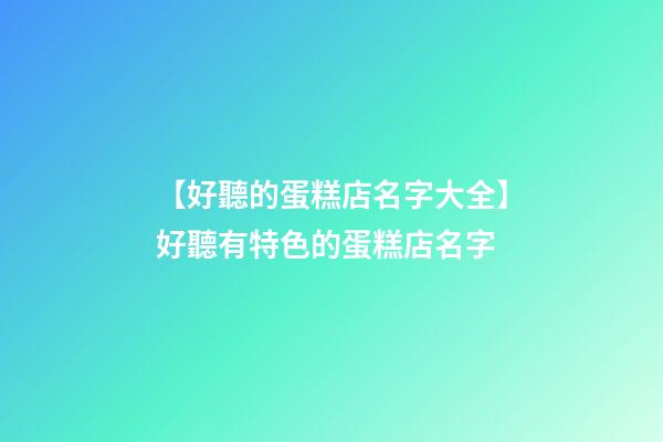 【好聽的蛋糕店名字大全】好聽有特色的蛋糕店名字-第1張-店鋪起名-玄機派