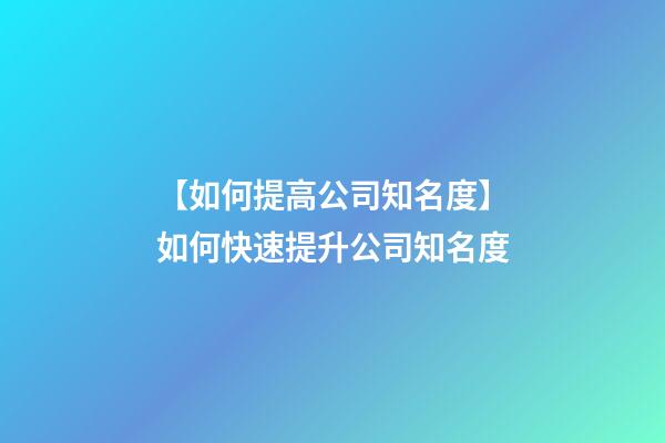 【如何提高公司知名度】如何快速提升公司知名度-第1張-公司起名-玄機(jī)派