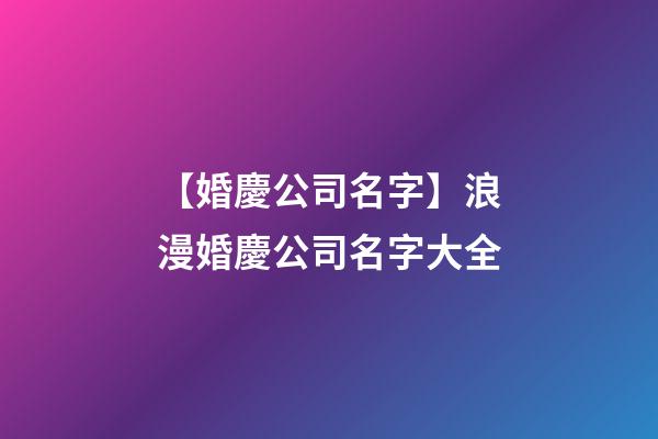 【婚慶公司名字】浪漫婚慶公司名字大全-第1張-公司起名-玄機派