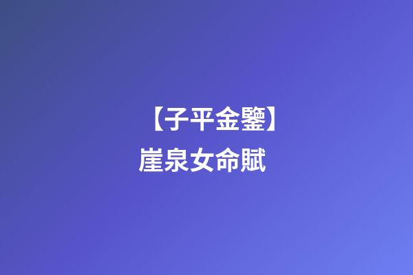 【子平金鑒】崖泉女命賦