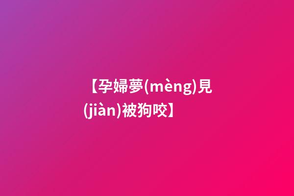 【孕婦夢(mèng)見(jiàn)被狗咬】