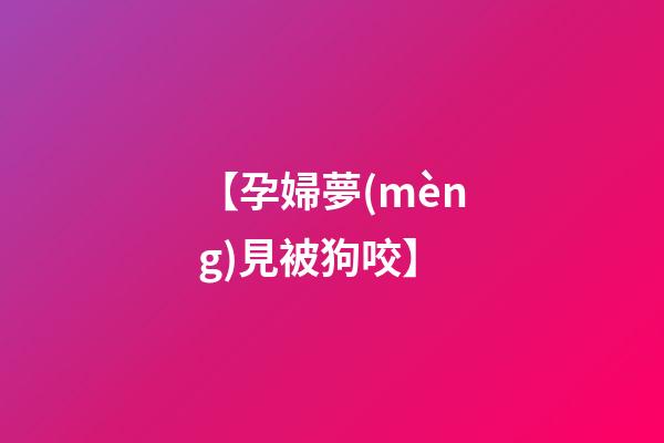 【孕婦夢(mèng)見被狗咬】
