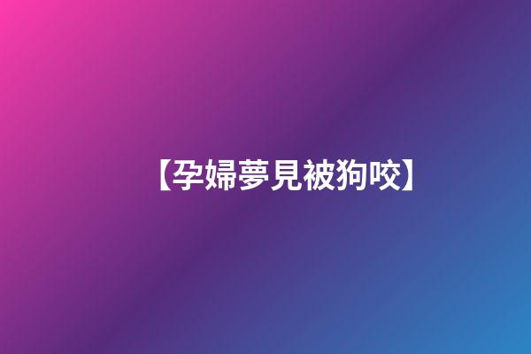 【孕婦夢見被狗咬】