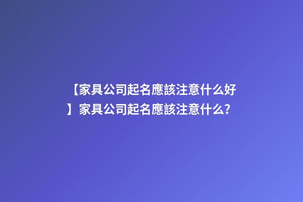 【家具公司起名應該注意什么好】家具公司起名應該注意什么？-第1張-公司起名-玄機派