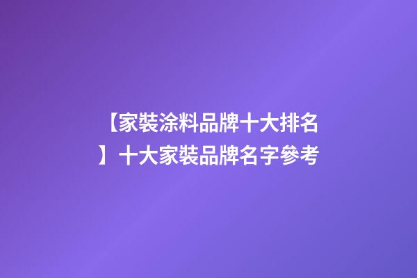 【家裝涂料品牌十大排名】十大家裝品牌名字參考-第1張-商標起名-玄機派