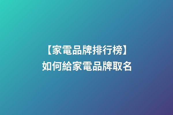 【家電品牌排行榜】如何給家電品牌取名-第1張-公司起名-玄機派