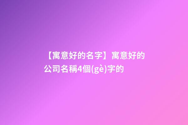 【寓意好的名字】寓意好的公司名稱4個(gè)字的-第1張-公司起名-玄機(jī)派