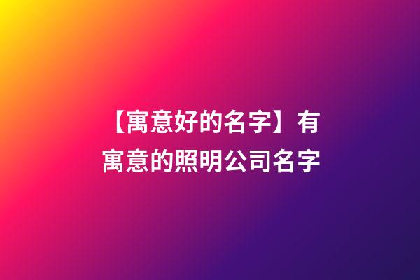 【寓意好的名字】有寓意的照明公司名字-第1張-公司起名-玄機(jī)派