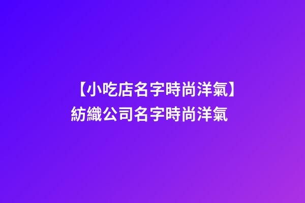 【小吃店名字時尚洋氣】紡織公司名字時尚洋氣-第1張-公司起名-玄機派