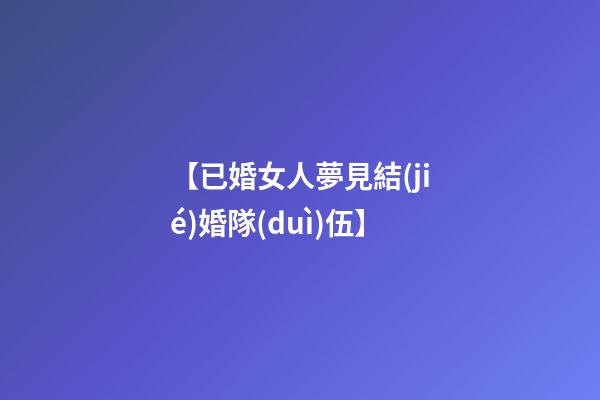 【已婚女人夢見結(jié)婚隊(duì)伍】