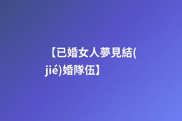 【已婚女人夢見結(jié)婚隊伍】