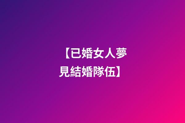 【已婚女人夢見結婚隊伍】