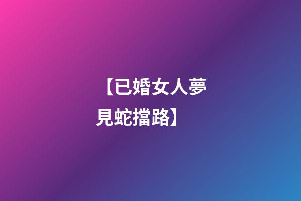 【已婚女人夢見蛇擋路】