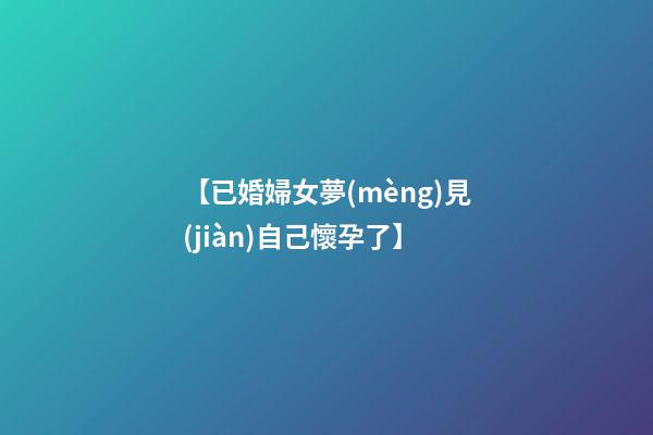 【已婚婦女夢(mèng)見(jiàn)自己懷孕了】
