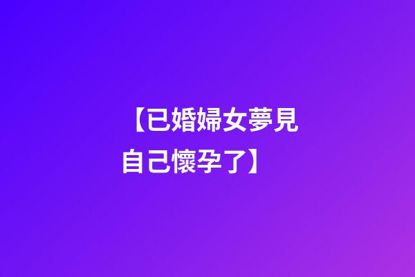 【已婚婦女夢見自己懷孕了】