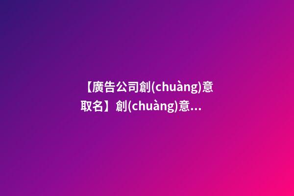 【廣告公司創(chuàng)意取名】創(chuàng)意十足的廣告公司名字大全-第1張-公司起名-玄機(jī)派