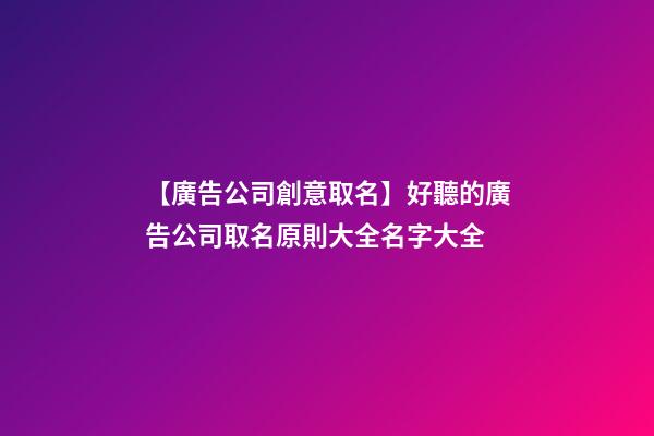 【廣告公司創意取名】好聽的廣告公司取名原則大全名字大全-第1張-公司起名-玄機派