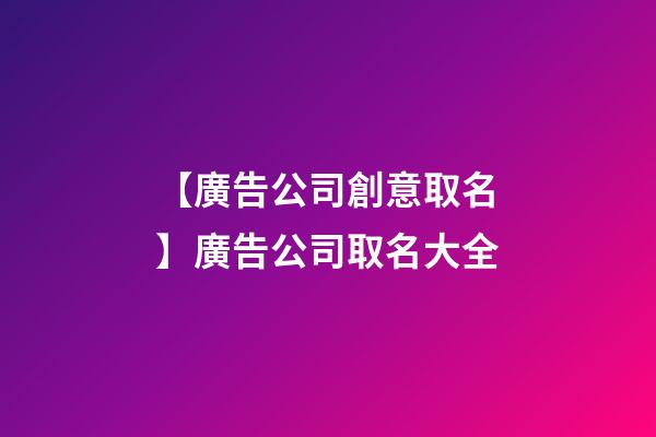 【廣告公司創意取名】廣告公司取名大全-第1張-公司起名-玄機派