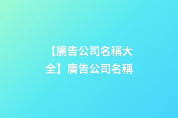 【廣告公司名稱大全】廣告公司名稱-第1張-公司起名-玄機派