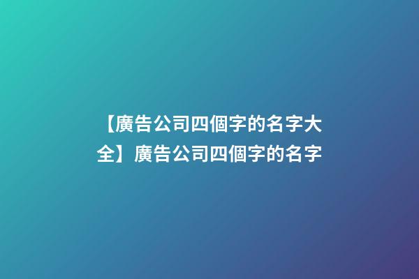 【廣告公司四個字的名字大全】廣告公司四個字的名字-第1張-公司起名-玄機派