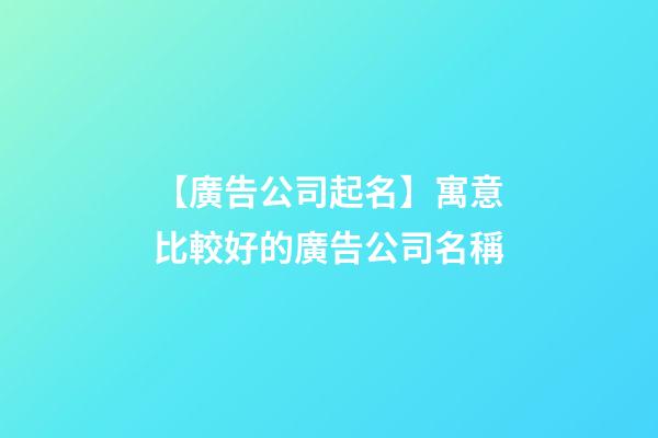 【廣告公司起名】寓意比較好的廣告公司名稱