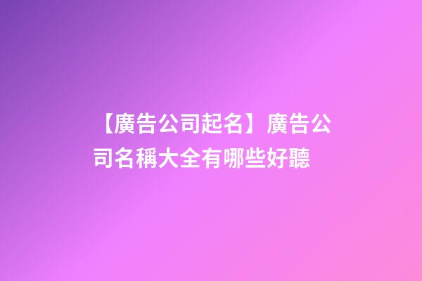 【廣告公司起名】廣告公司名稱大全有哪些好聽