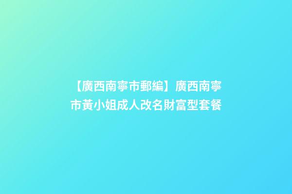 【廣西南寧市郵編】廣西南寧市黃小姐成人改名財富型套餐-第1張-公司起名-玄機派
