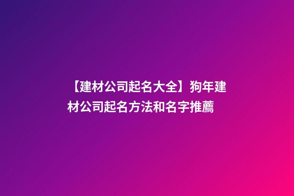 【建材公司起名大全】狗年建材公司起名方法和名字推薦