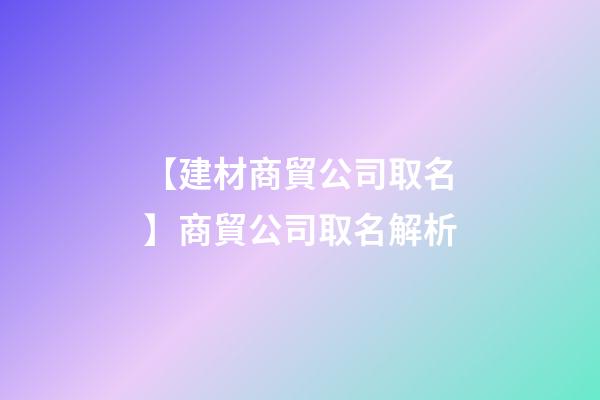 【建材商貿公司取名】商貿公司取名解析-第1張-公司起名-玄機派