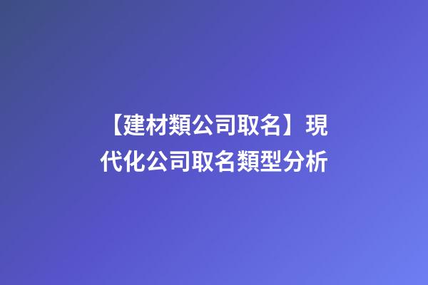【建材類公司取名】現代化公司取名類型分析-第1張-公司起名-玄機派