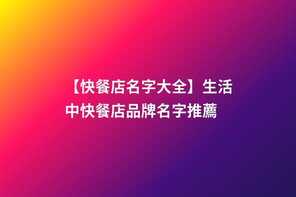 【快餐店名字大全】生活中快餐店品牌名字推薦