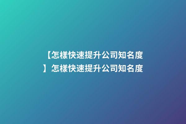 【怎樣快速提升公司知名度】怎樣快速提升公司知名度-第1張-公司起名-玄機派