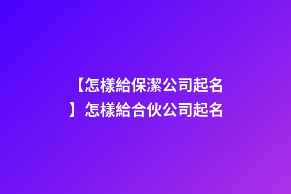 【怎樣給保潔公司起名】怎樣給合伙公司起名-第1張-公司起名-玄機派