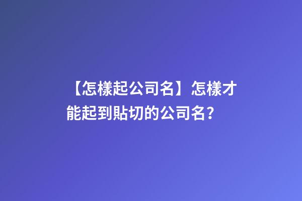 【怎樣起公司名】怎樣才能起到貼切的公司名？-第1張-公司起名-玄機派