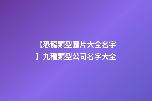 【恐龍類型圖片大全名字】九種類型公司名字大全-第1張-公司起名-玄機(jī)派