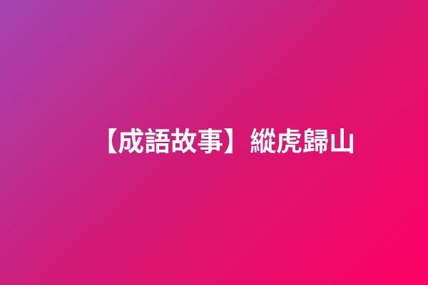 【成語故事】縱虎歸山-第1張-觀點-玄機派