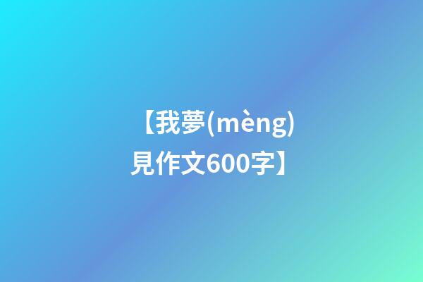 【我夢(mèng)見作文600字】