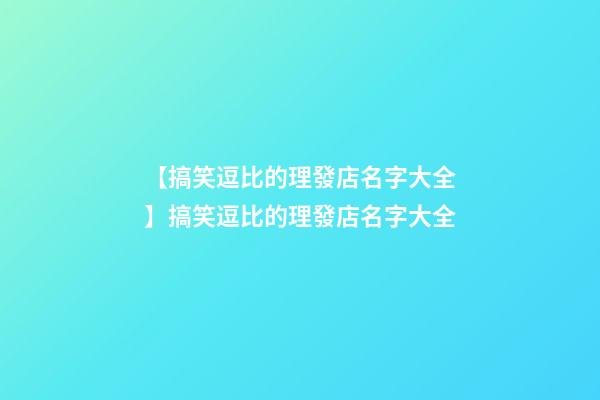 【搞笑逗比的理發店名字大全】搞笑逗比的理發店名字大全-第1張-店鋪起名-玄機派