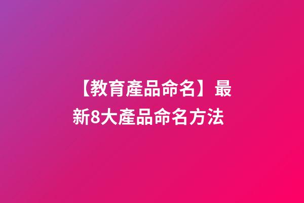 【教育產品命名】最新8大產品命名方法-第1張-公司起名-玄機派