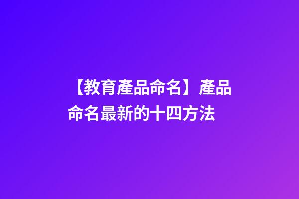 【教育產品命名】產品命名最新的十四方法-第1張-公司起名-玄機派
