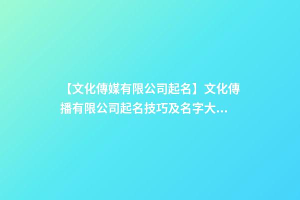 【文化傳媒有限公司起名】文化傳播有限公司起名技巧及名字大全-第1張-公司起名-玄機(jī)派