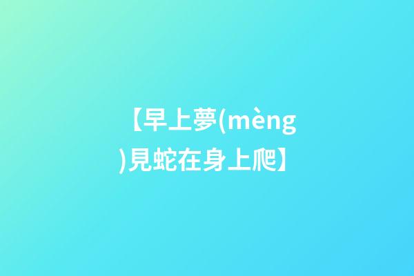 【早上夢(mèng)見蛇在身上爬】