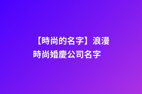 【時尚的名字】浪漫時尚婚慶公司名字-第1張-公司起名-玄機派