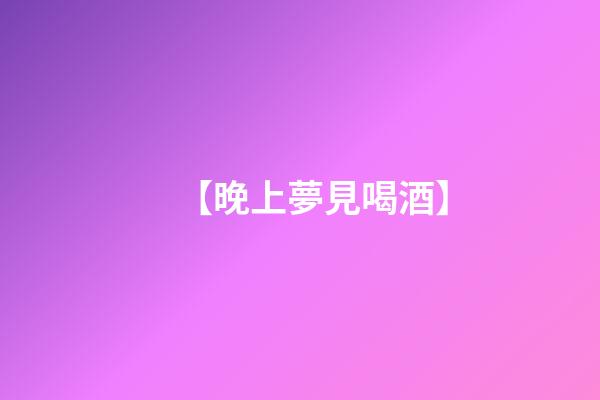 【晚上夢見喝酒】
