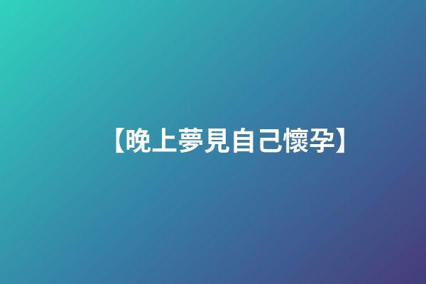 【晚上夢見自己懷孕】