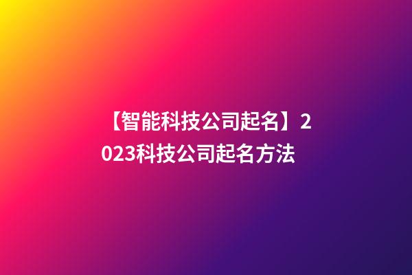 【智能科技公司起名】2023科技公司起名方法-第1張-公司起名-玄機派